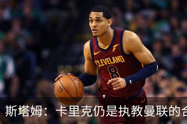斯塔姆：卡里克仍是执教曼联的合适人选，他需要有一套具体的计划