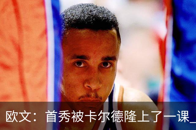 欧文：首秀被卡尔德隆上了一课 他完全掌控比赛节奏让我无可奈何